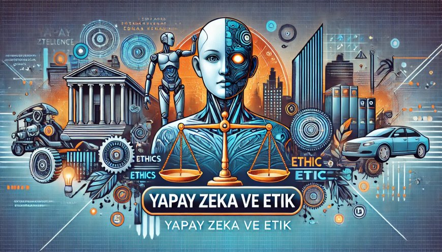 Yapay Zeka ve Etik: Teknolojinin Sınırlarını Nasıl Belirlemeliyiz?