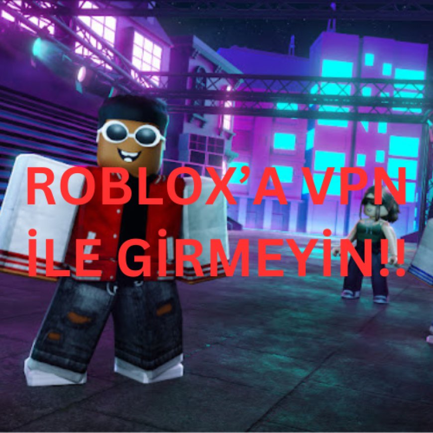 Roblox'ta VPN Kullanımı: Güvenlik ve Riskler